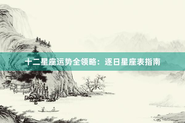 十二星座运势全领略：逐日星座表指南