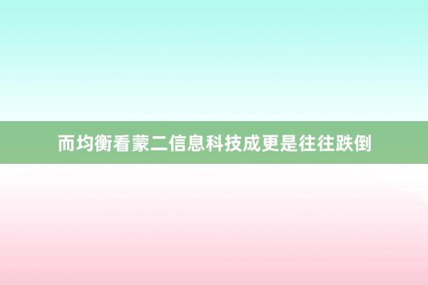 而均衡看蒙二信息科技成更是往往跌倒